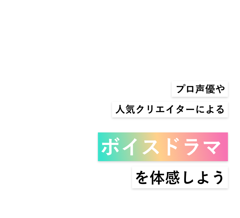 プロ声優や人気クリエイターによるボイスドラマを体感しよう